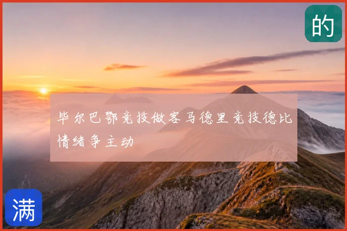 毕尔巴鄂竞技做客马德里竞技德比情绪争主动