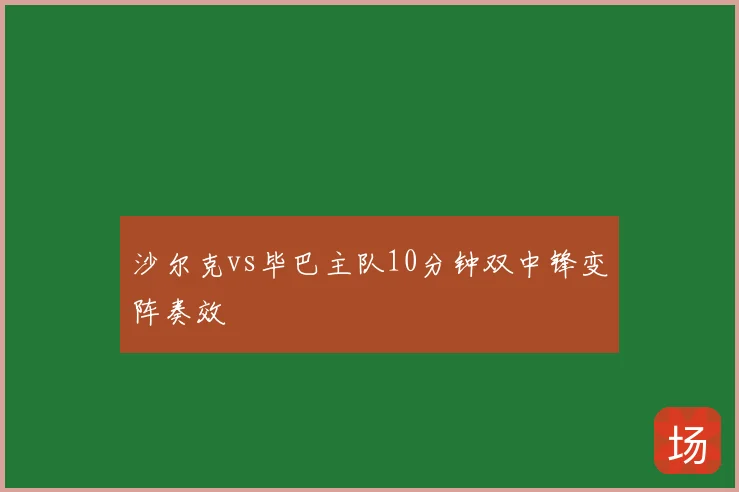 沙尔克vs毕巴主队10分钟双中锋变阵奏效