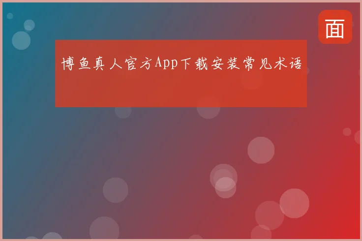 博鱼真人官方App下载安装常见术语