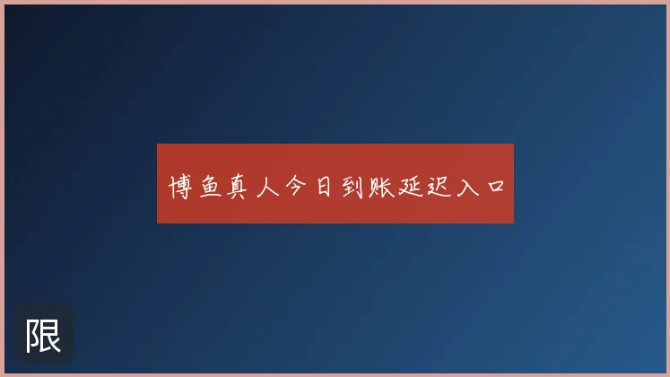 博鱼真人今日到账延迟入口